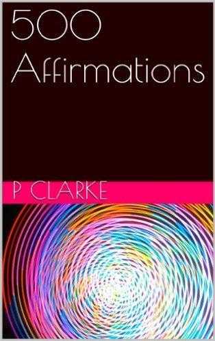 500 Affirmations (Self Help Book) by P Clarke