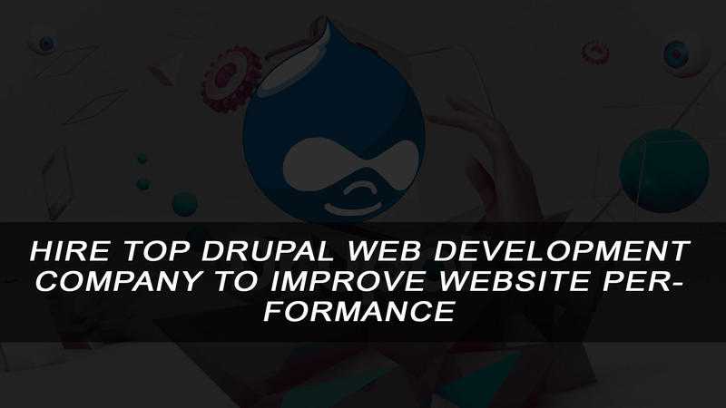 Hire Top Drupal Web Development Company to Improve Website Performance