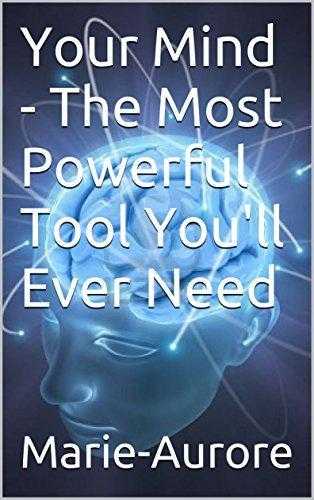 Your Mind - The Most Powerful Tool You039ll Ever Need. By Marie-Aurore.